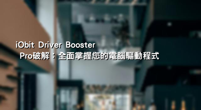 iObit Driver Booster Pro破解：全面掌握您的電腦驅動程式