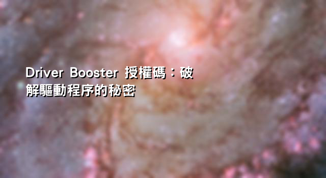 Driver Booster 授權碼：破解驅動程序的秘密