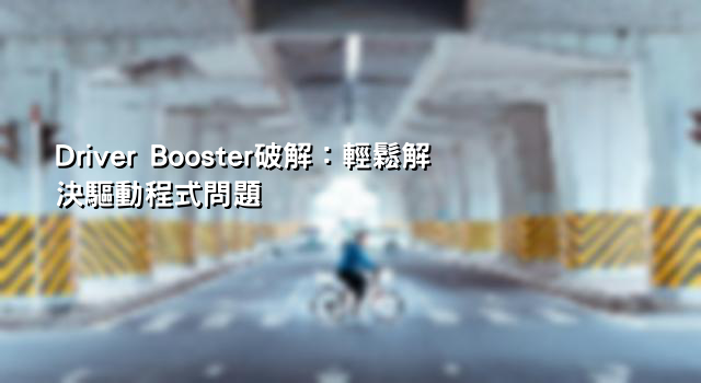 Driver Booster破解：輕鬆解決驅動程式問題