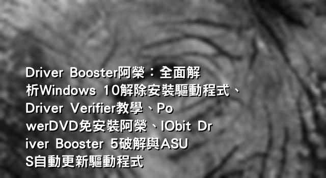 Driver Booster阿榮：全面解析Windows 10解除安裝驅動程式、Driver Verifier教學、PowerDVD免安裝阿榮、IObit Driver Booster 5破解與ASUS自動更新驅動程式