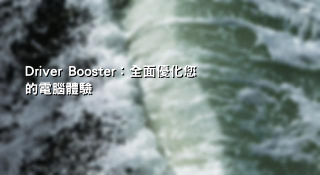 Driver Booster：全面優化您的電腦體驗