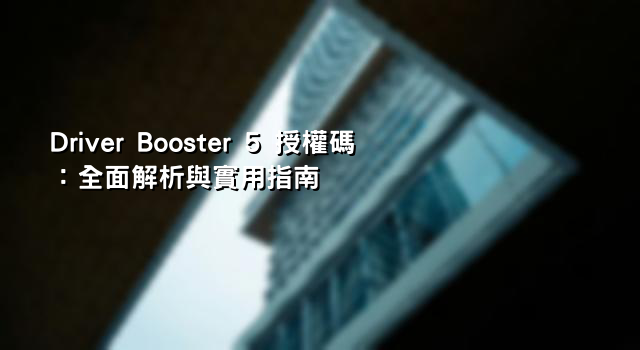 Driver Booster 5 授權碼：全面解析與實用指南