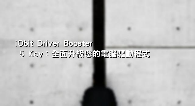 iObit Driver Booster 5 Key：全面升級您的電腦驅動程式