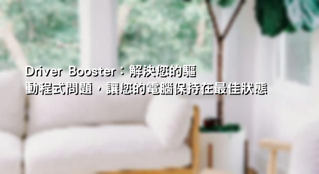 Driver Booster：解決您的驅動程式問題，讓您的電腦保持在最佳狀態