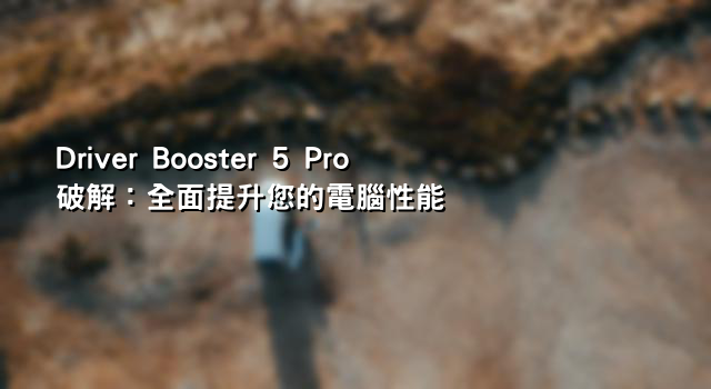 Driver Booster 5 Pro破解：全面提升您的電腦性能