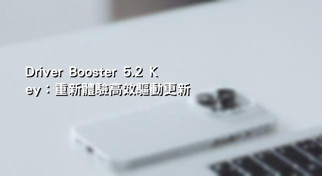 Driver Booster 5.2 Key：重新體驗高效驅動更新