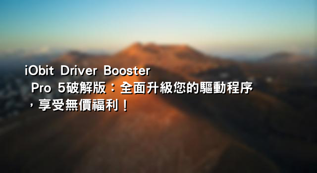 iObit Driver Booster Pro 5破解版：全面升級您的驅動程序，享受無價福利！