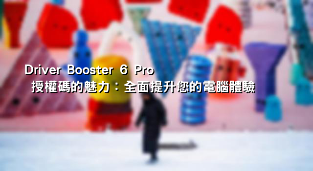 Driver Booster 6 Pro 授權碼的魅力：全面提升您的電腦體驗