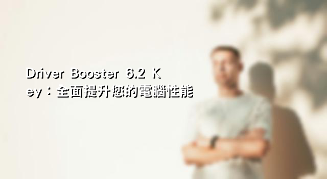 Driver Booster 6.2 Key：全面提升您的電腦性能