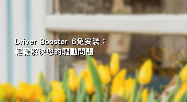 Driver Booster 6免安裝：輕鬆解決您的驅動問題