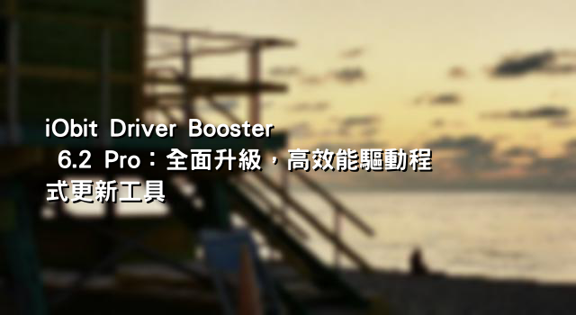 iObit Driver Booster 6.2 Pro：全面升級，高效能驅動程式更新工具