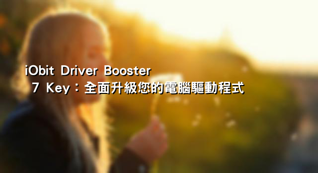 iObit Driver Booster 7 Key：全面升級您的電腦驅動程式