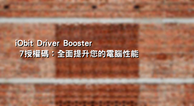 iObit Driver Booster 7授權碼：全面提升您的電腦性能