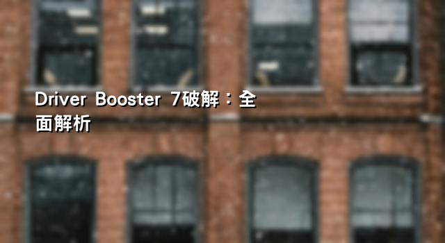 Driver Booster 7破解：全面解析