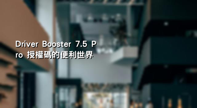 Driver Booster 7.5 Pro 授權碼的便利世界