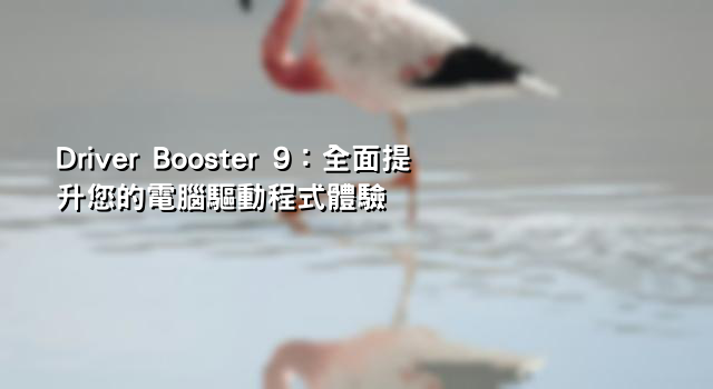 Driver Booster 9：全面提升您的電腦驅動程式體驗