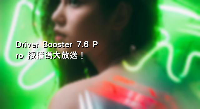 Driver Booster 7.6 Pro 授權碼大放送！