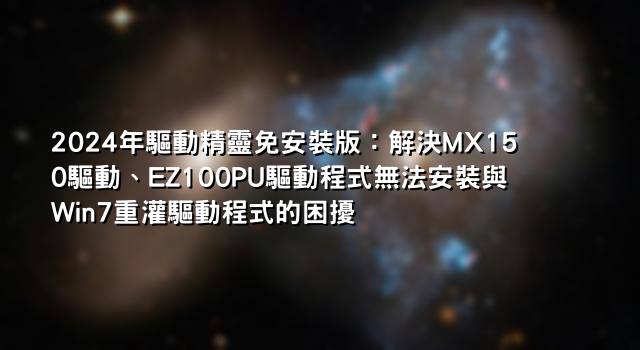 2024年驅動精靈免安裝版：解決MX150驅動、EZ100PU驅動程式無法安裝與Win7重灌驅動程式的困擾