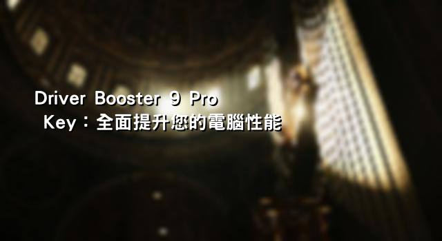 Driver Booster 9 Pro Key：全面提升您的電腦性能