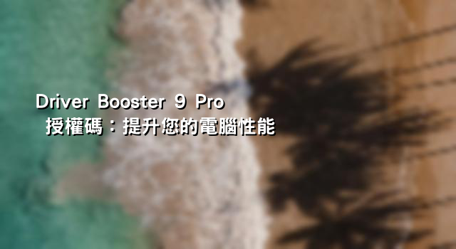 Driver Booster 9 Pro 授權碼：提升您的電腦性能