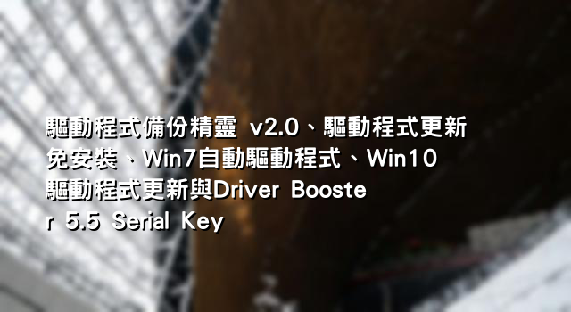 驅動程式備份精靈 v2.0、驅動程式更新免安裝、Win7自動驅動程式、Win10驅動程式更新與Driver Booster 5.5 Serial Key