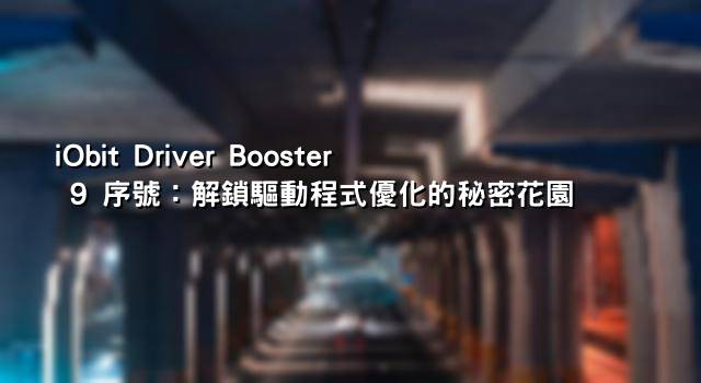 iObit Driver Booster 9 序號：解鎖驅動程式優化的秘密花園