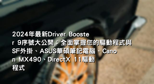 2024年最新Driver Booster 9序號大公開：全面掌握您的驅動程式與SF外掛、ASUS華碩筆記電腦、Canon MX490、DirectX 11驅動程式