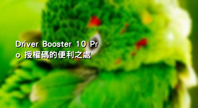 Driver Booster 10 Pro 授權碼的便利之處