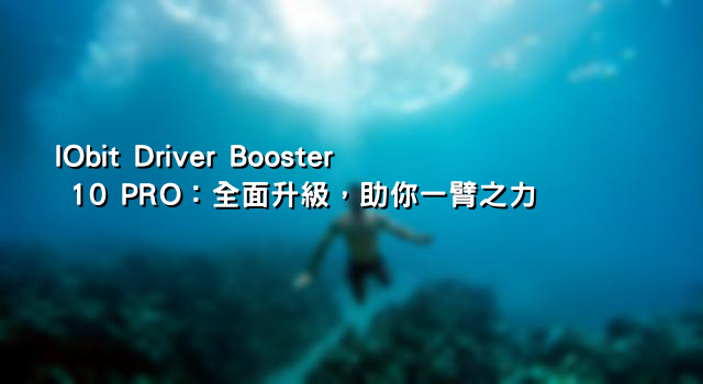 IObit Driver Booster 10 PRO：全面升級，助你一臂之力