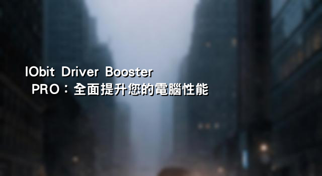 IObit Driver Booster PRO：全面提升您的電腦性能