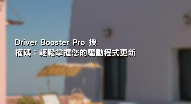 Driver Booster Pro 授權碼：輕鬆掌握您的驅動程式更新