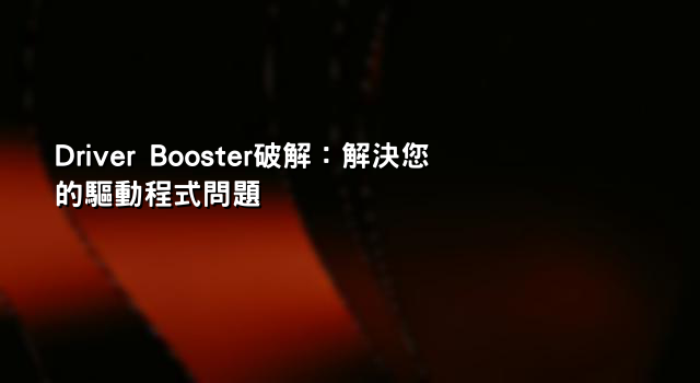 Driver Booster破解：解決您的驅動程式問題