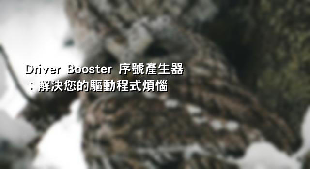 Driver Booster 序號產生器：解決您的驅動程式煩惱