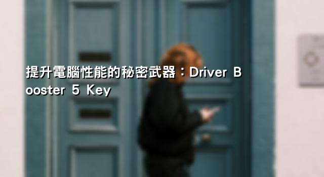 提升電腦性能的秘密武器：Driver Booster 5 Key