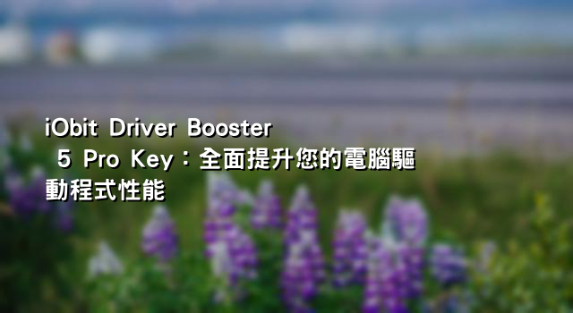 iObit Driver Booster 5 Pro Key：全面提升您的電腦驅動程式性能