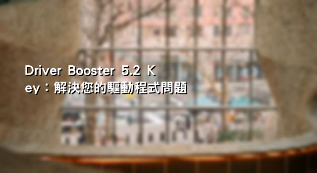 Driver Booster 5.2 Key：解決您的驅動程式問題