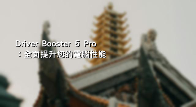 Driver Booster 5 Pro：全面提升您的電腦性能