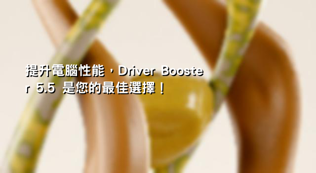 提升電腦性能，Driver Booster 5.5 是您的最佳選擇！