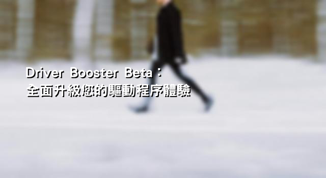 Driver Booster Beta：全面升級您的驅動程序體驗