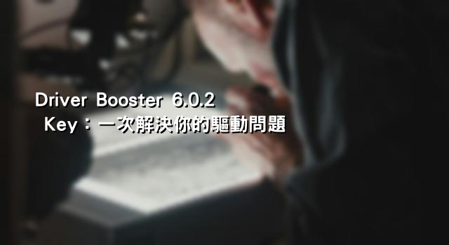 Driver Booster 6.0.2 Key：一次解決你的驅動問題