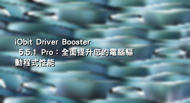 iObit Driver Booster 5.5.1 Pro：全面提升您的電腦驅動程式性能