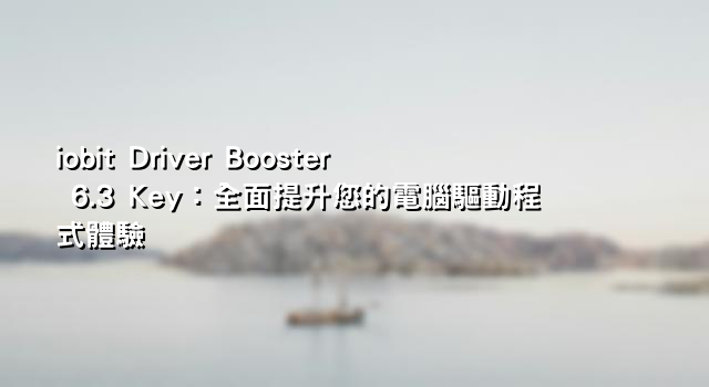 iobit Driver Booster 6.3 Key：全面提升您的電腦驅動程式體驗