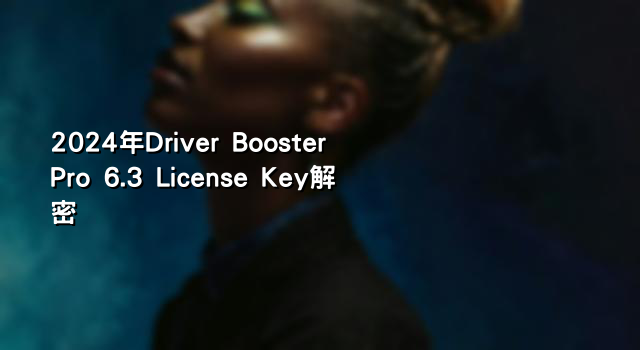 2024年Driver Booster Pro 6.3 License Key解密