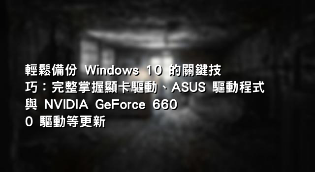 輕鬆備份 Windows 10 的關鍵技巧：完整掌握顯卡驅動、ASUS 驅動程式與 NVIDIA GeForce 6600 驅動等更新