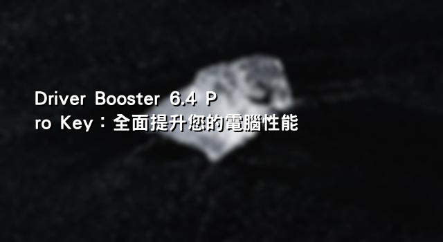 Driver Booster 6.4 Pro Key：全面提升您的電腦性能