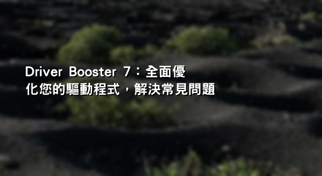 Driver Booster 7：全面優化您的驅動程式，解決常見問題