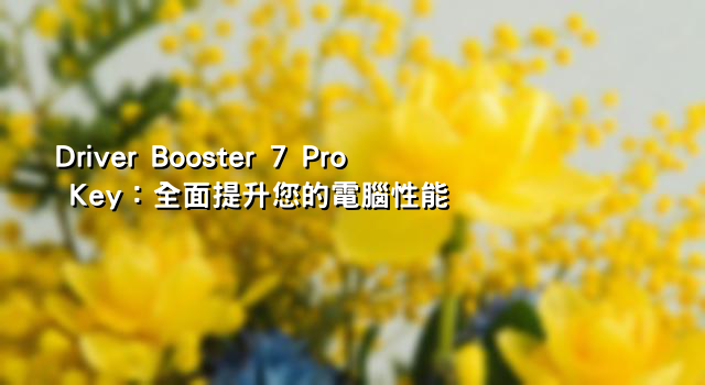 Driver Booster 7 Pro Key：全面提升您的電腦性能