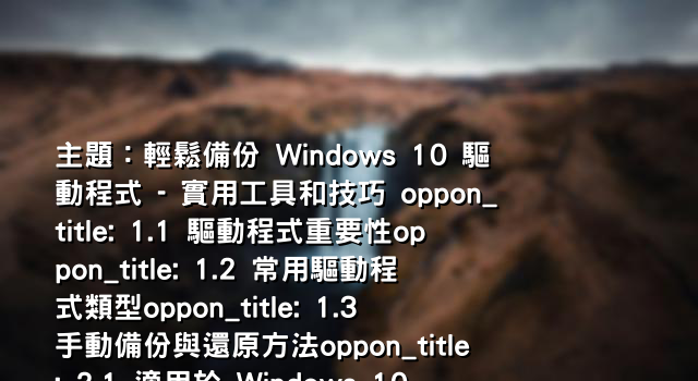 主題：輕鬆備份 Windows 10 驅動程式 - 實用工具和技巧 oppon_title: 1.1 驅動程式重要性oppon_title: 1.2 常用驅動程式類型oppon_title: 1.3 手動備份與還原方法oppon_title: 2.1 適用於 Windows 10 的實用工具oppon_title: 2.2 Driver Backup 操作指南oppon_title: 2.3 Experience 驅動程式管理工具oppon_title: 3.1 還原驅動程式的重要性oppon_title: 3.2 使用 Windows 7 匯出驅動程式oppon_title: 4.1 inf 檔驅動程式備份方法oppon_title: 5.1 使用 Epson 印表機驅動程式的技巧