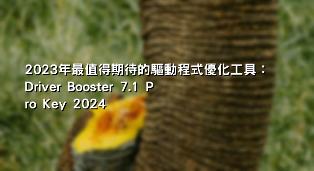 2023年最值得期待的驅動程式優化工具：Driver Booster 7.1 Pro Key 2024