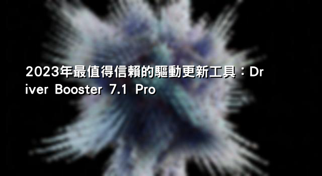 2023年最值得信賴的驅動更新工具：Driver Booster 7.1 Pro